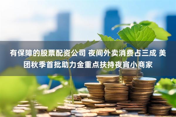 有保障的股票配资公司 夜间外卖消费占三成 美团秋季首批助力金重点扶持夜宵小商家