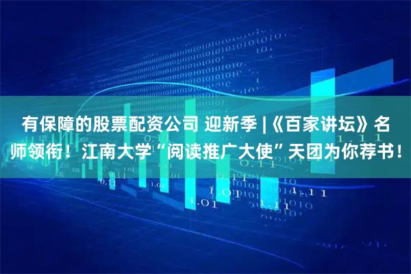 有保障的股票配资公司 迎新季 |《百家讲坛》名师领衔！江南大学“阅读推广大使”天团为你荐书！
