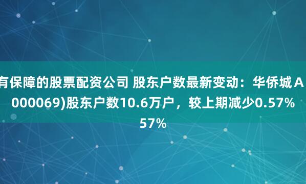 有保障的股票配资公司 股东户数最新变动:华侨城A(000069)股东户数10.6万户,较上期减少0.57%