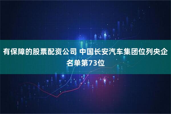 有保障的股票配资公司 中国长安汽车集团位列央企名单第73位