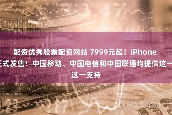 配资优秀股票配资网站 7999元起!iPhone Air正式发售!中国移动、中国电信和中国联通均提供这一支持
