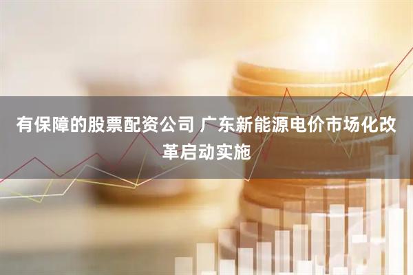 有保障的股票配资公司 广东新能源电价市场化改革启动实施