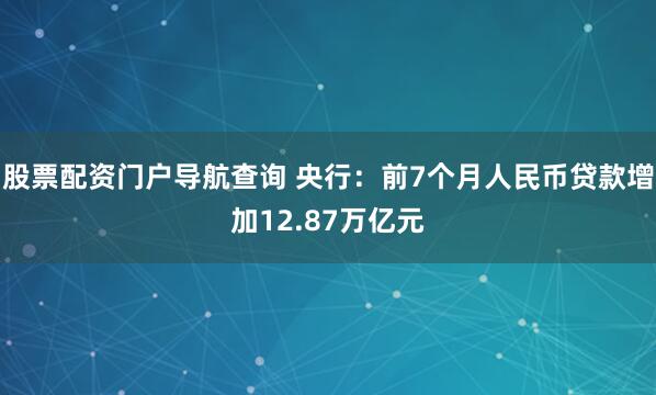 股票配资门户导航查询 央行：前7个月人民币贷款增加12.87万亿元