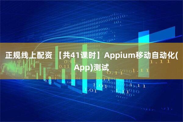 正规线上配资 【共41课时】Appium移动自动化(App)测试