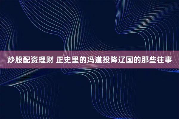 炒股配资理财 正史里的冯道投降辽国的那些往事