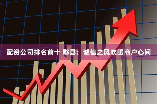 配资公司排名前十 黟县：诚信之风吹暖商户心间