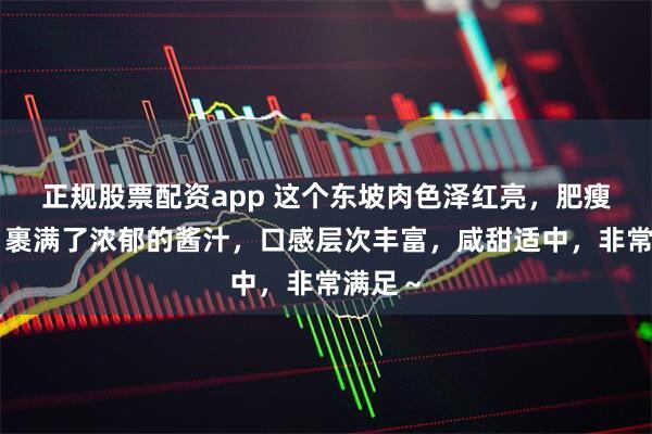 正规股票配资app 这个东坡肉色泽红亮，肥瘦相间，裹满了浓郁的酱汁，口感层次丰富，咸甜适中，非常满足～