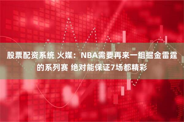 股票配资系统 火媒：NBA需要再来一组掘金雷霆的系列赛 绝对能保证7场都精彩