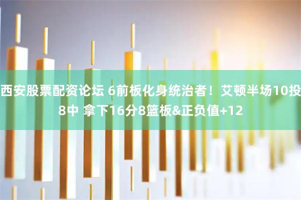 西安股票配资论坛 6前板化身统治者！艾顿半场10投8中 拿下16分8篮板&正负值+12