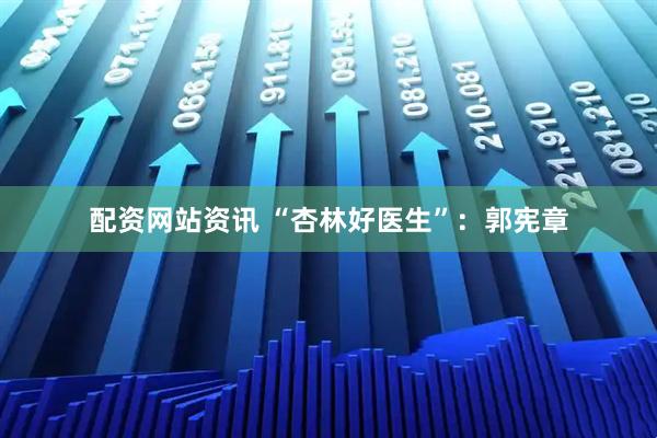 配资网站资讯 “杏林好医生”:郭宪章