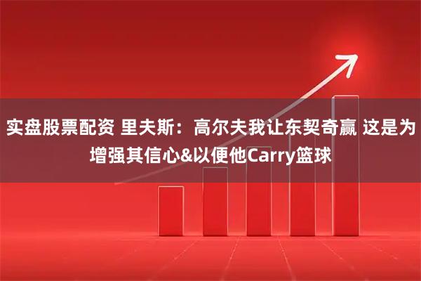 实盘股票配资 里夫斯：高尔夫我让东契奇赢 这是为增强其信心&以便他Carry篮球