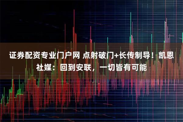 证券配资专业门户网 点射破门+长传制导！凯恩社媒：回到安联，一切皆有可能