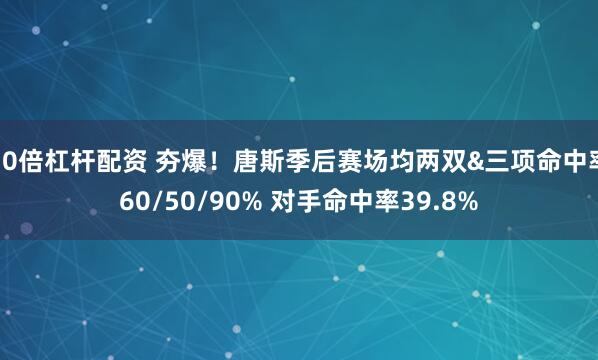 10倍杠杆配资 夯爆！唐斯季后赛场均两双&三项命中率60/50/90% 对手命中率39.8%