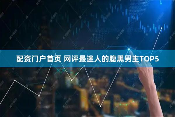 配资门户首页 网评最迷人的腹黑男主TOP5