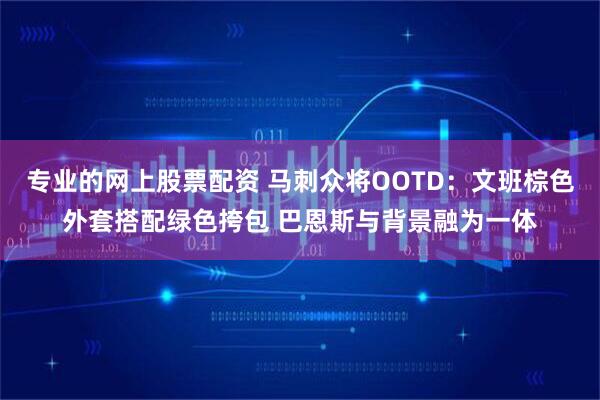 专业的网上股票配资 马刺众将OOTD：文班棕色外套搭配绿色挎包 巴恩斯与背景融为一体