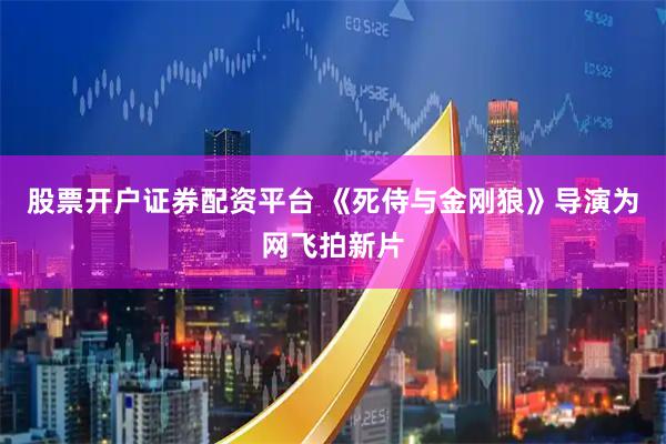 股票开户证券配资平台 《死侍与金刚狼》导演为网飞拍新片